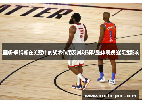 里斯·詹姆斯在英冠中的战术作用及其对球队整体表现的深远影响