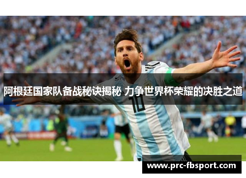 阿根廷国家队备战秘诀揭秘 力争世界杯荣耀的决胜之道