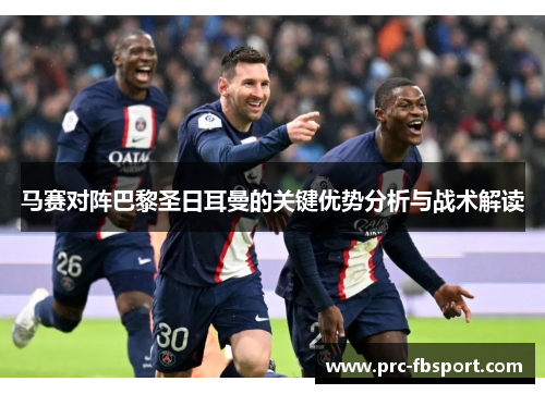 马赛对阵巴黎圣日耳曼的关键优势分析与战术解读 马赛对阵巴黎圣日耳曼的关键优势分析与战术解读