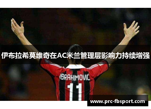 伊布拉希莫维奇在AC米兰管理层影响力持续增强 伊布拉希莫维奇在AC米兰管理层影响力持续增强