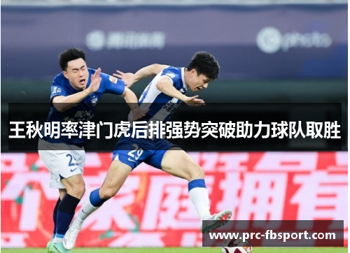 王秋明率津门虎后排强势突破助力球队取胜