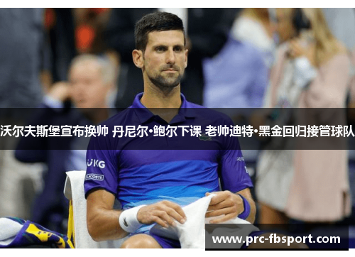 沃尔夫斯堡宣布换帅 丹尼尔·鲍尔下课 老帅迪特·黑金回归接管球队